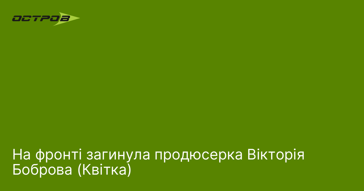 На фронті загинула продюсерка Вікторія Боброва (Квітка)