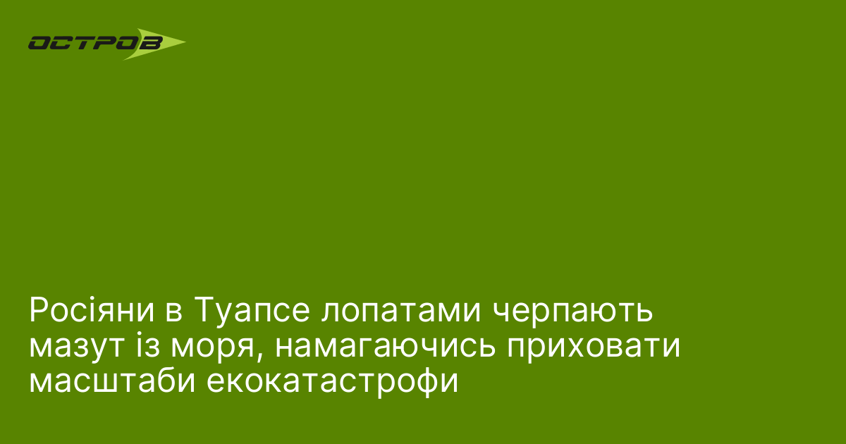 Росіяни в Туапсе лопатами черпають мазут із моря, намагаючись приховати масштаби екокатастрофи
