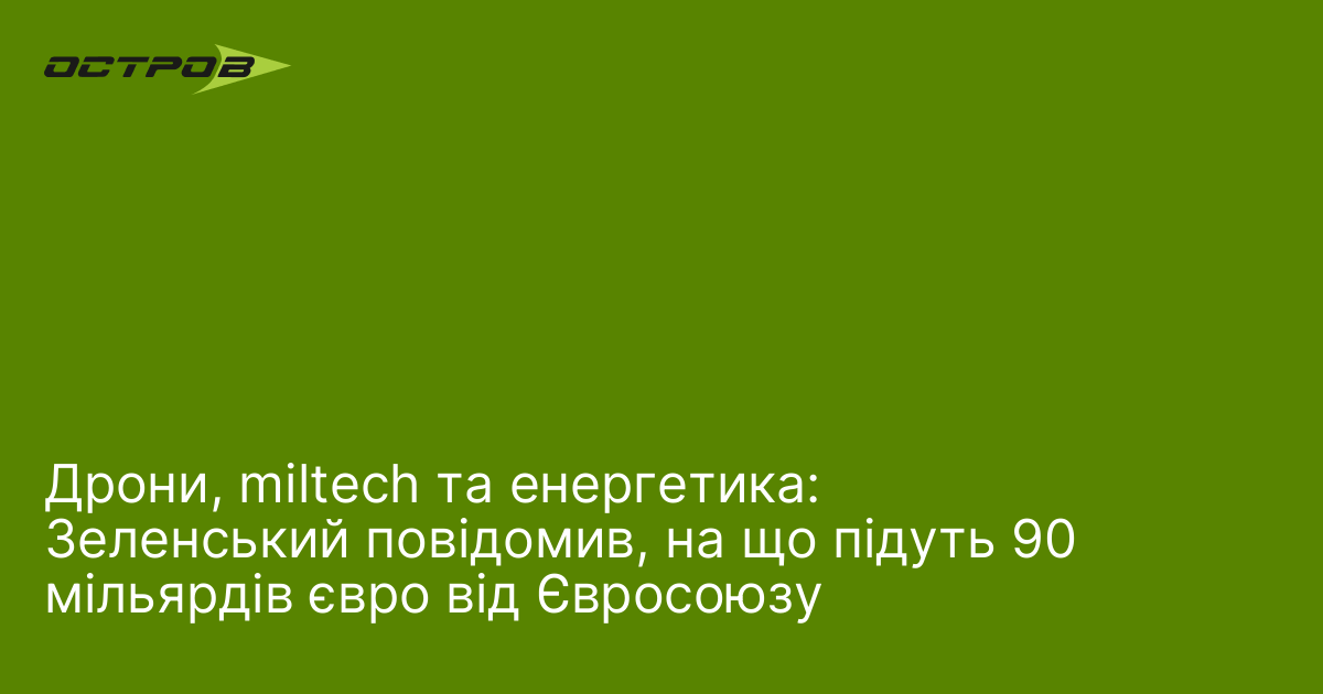 Дрони, miltech та енергетика: Зеленський повідомив, на що підуть 90 мільярдів євро від Євросоюзу