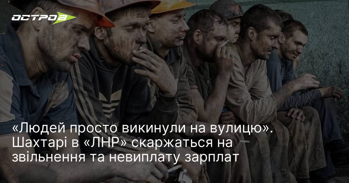 «Людей просто викинули на вулицю». Шахтарі в «ЛНР» скаржаться на звільнення та невиплату зарплат