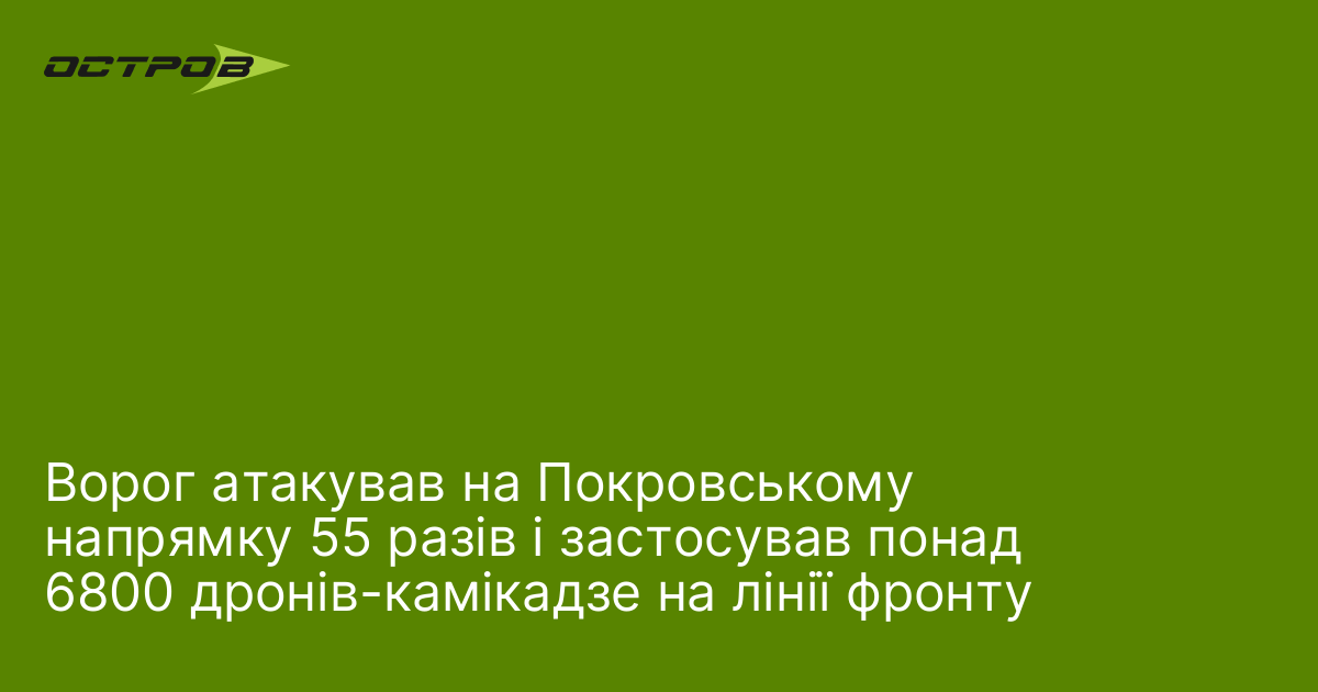 Ворог атакував на Покровському напрямку 55 разів і застосував понад 6800 дронів-камікадзе на лінії фронту