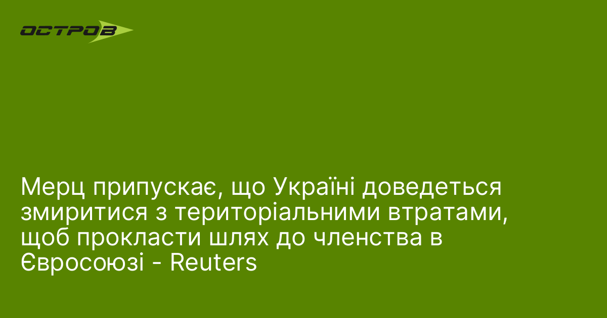Мерц припускає, що Україні доведеться змиритися з територіальними втратами, щоб прокласти шлях до членства в Євросоюзі - Reuters
