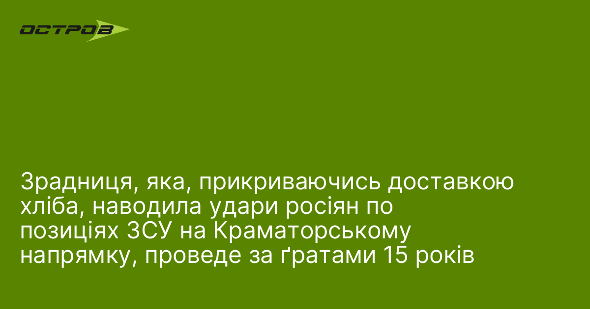 Зрадниця, яка, прикриваючись доставкою хліба, наводила удари росіян по позиціях ЗСУ на Краматорському напрямку, проведе за ґратами 15 років