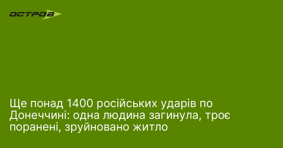 Ще понад 1400 російських ударів по Донеччині: одна людина загинула, троє поранені, зруйновано житло