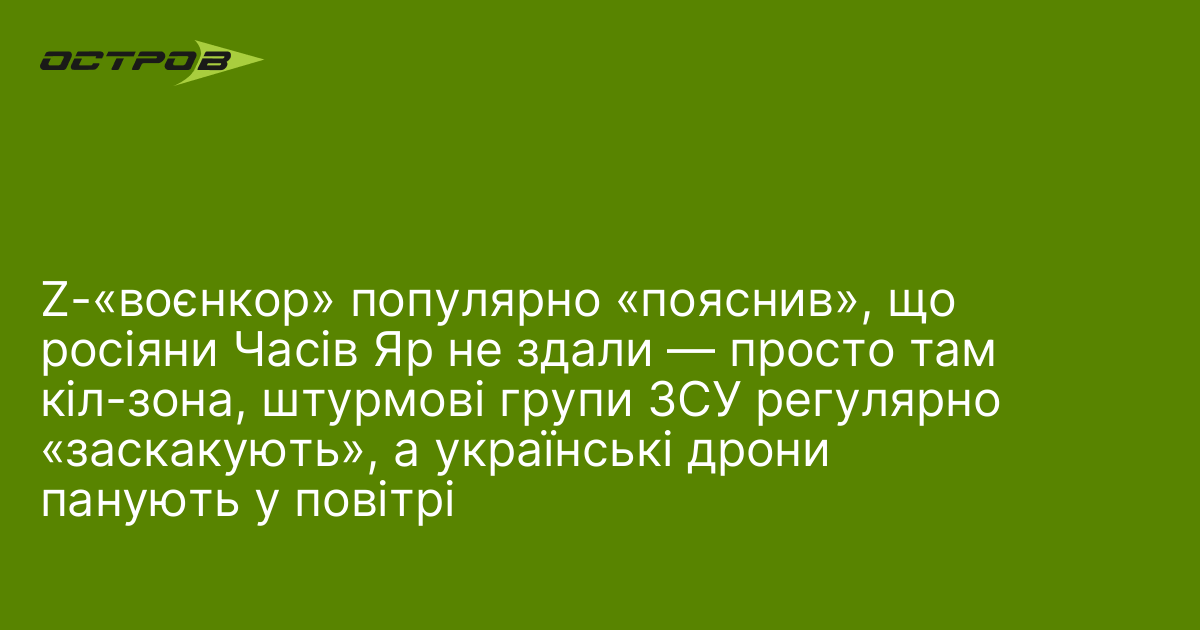 Z-«воєнкор» популярно «пояснив», що росіяни Часів Яр не здали — просто там кіл-зона, штурмові групи ЗСУ регулярно «заскакують», а українські дрони панують у повітрі
