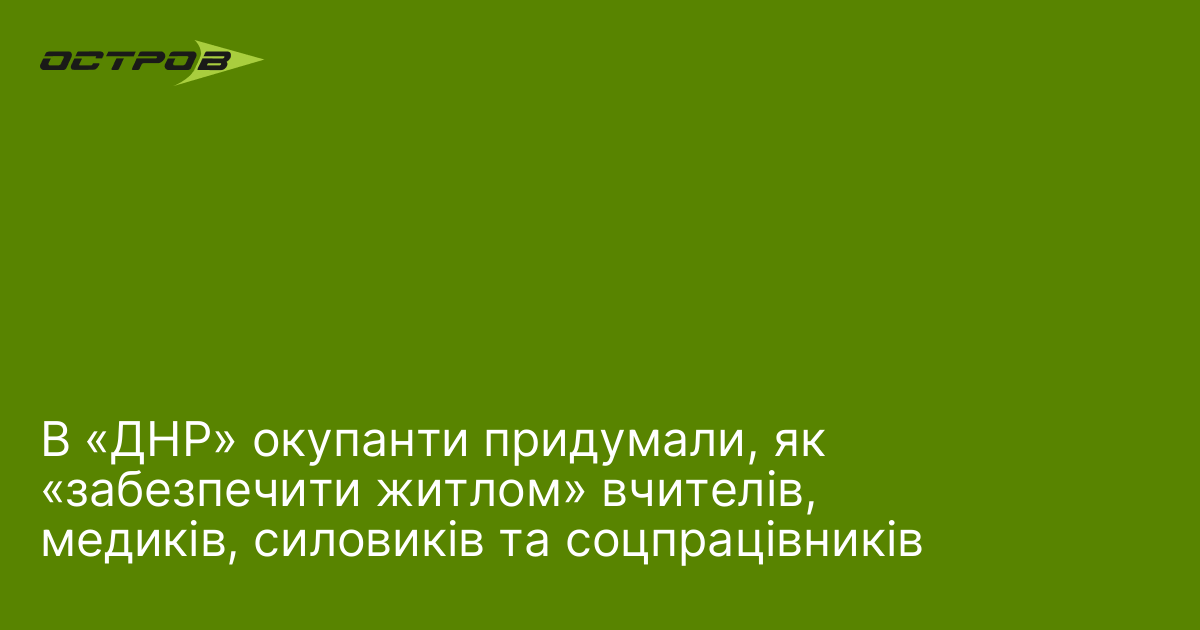 В «ДНР» окупанти придумали, як «забезпечити житлом» вчителів, медиків, силовиків та соцпрацівників