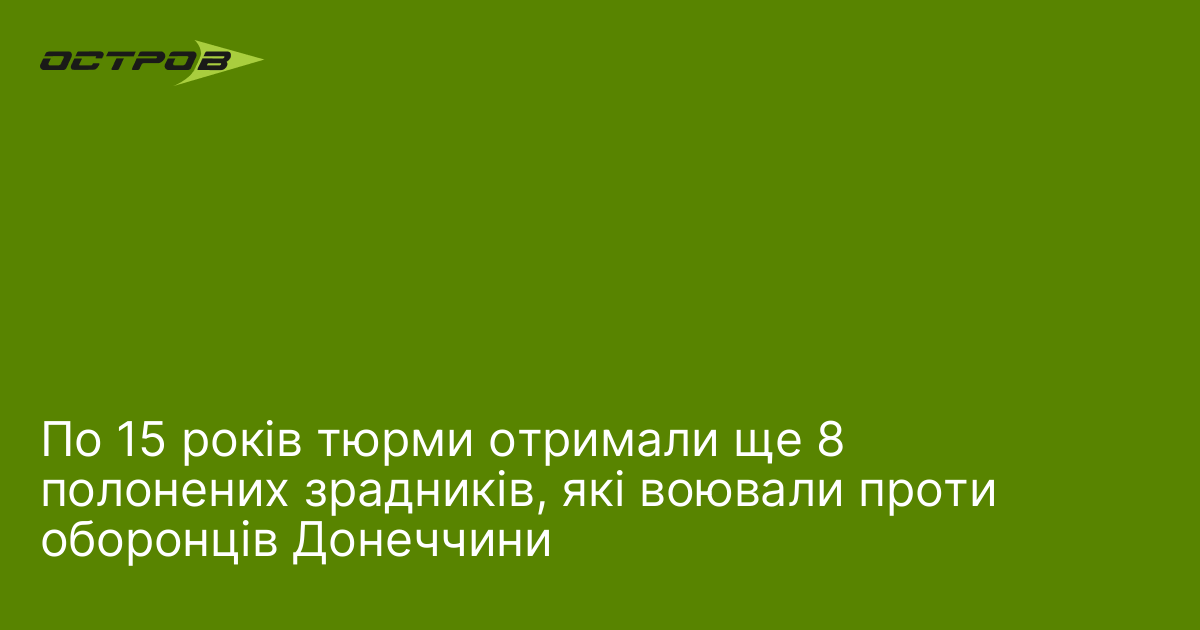 По 15 років тюрми отримали ще 8 полонених зрадників, які воювали проти оборонців Донеччини