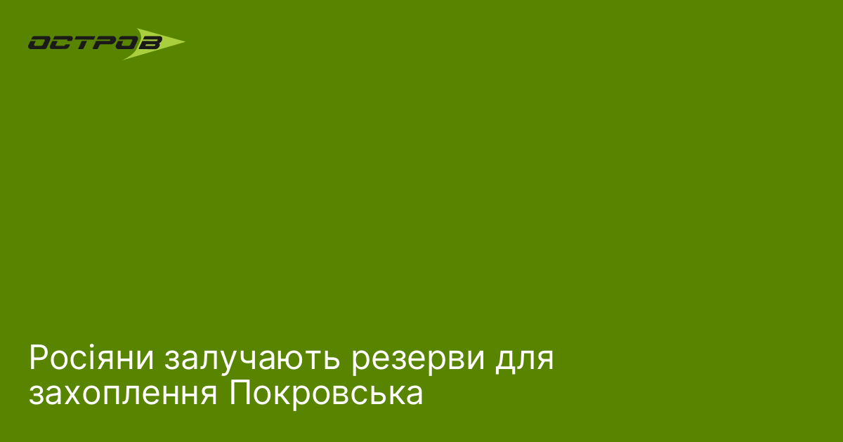 Росіяни залучають резерви для захоплення Покровська