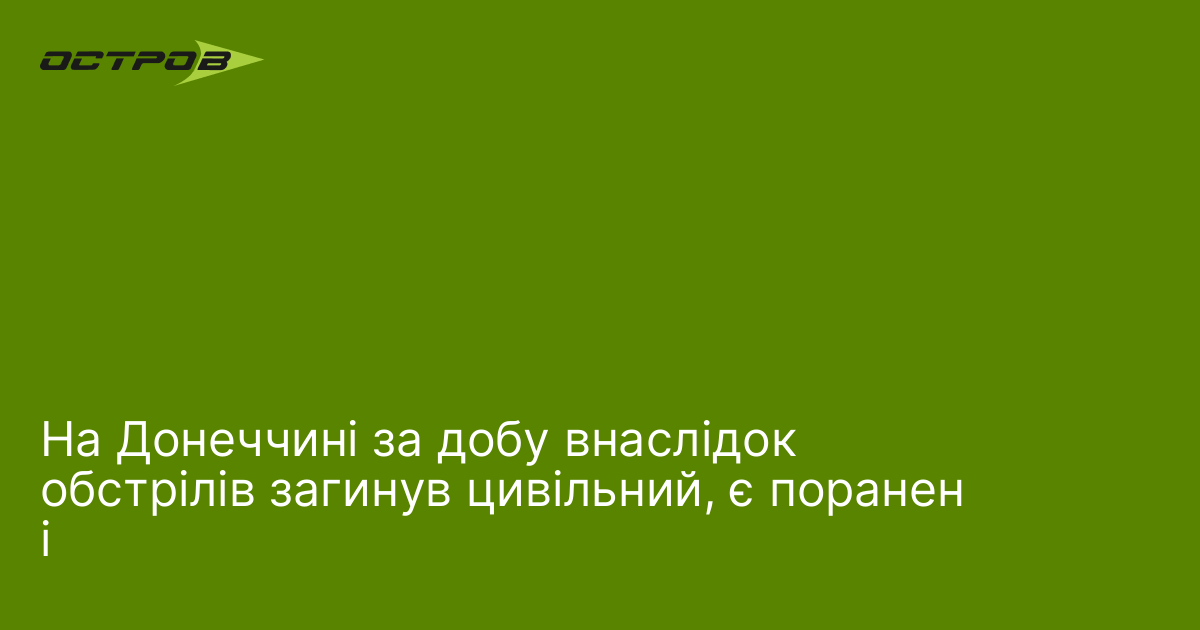 На Донеччині за добу внаслідок обстрілів загинув цивільний, є поранені