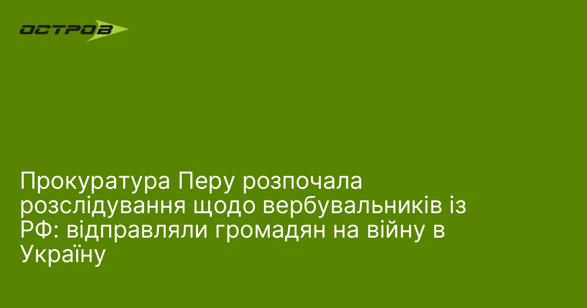 Прокуратура Перу розпочала розслідування щодо вербувальників із РФ: відправляли громадян на війну в Україну