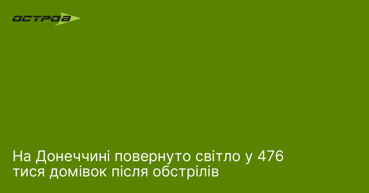 На Донеччині повернуто світло у 476 тися домівок після обстрілів