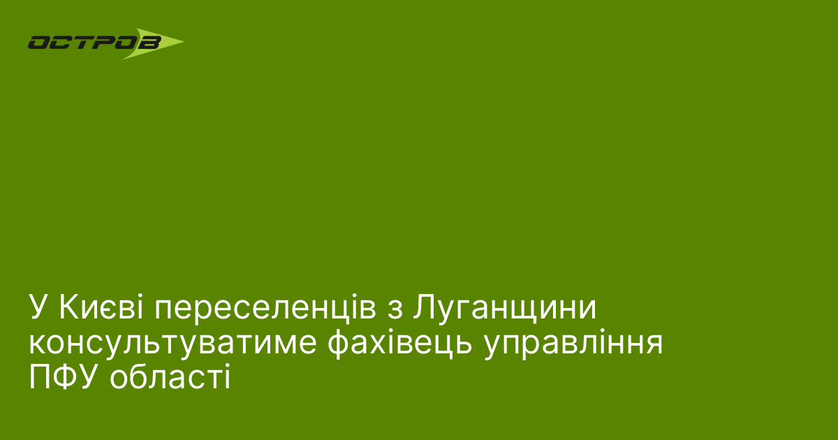 У Києві переселенців з Луганщини консультуватиме фахівець управління ПФУ області