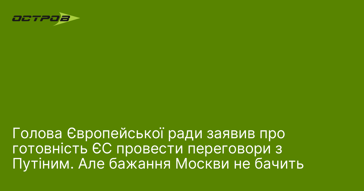 Голова Європейської ради заявив про готовність ЄС провести переговори з Путіним. Але бажання Москви не бачить
