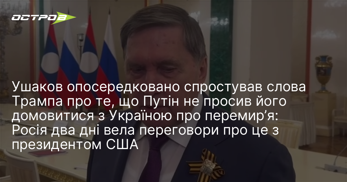 Ушаков опосередковано спростував слова Трампа про те, що Путін не просив його домовитися з Україною про перемир’я: Росія два дні вела переговори про це з президентом США