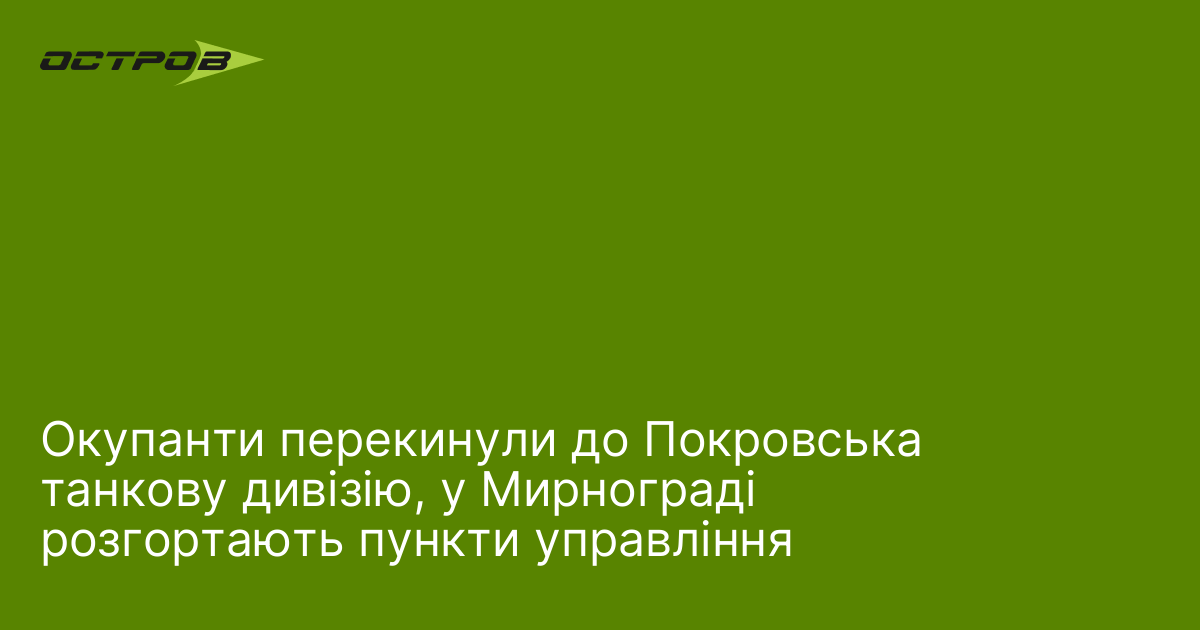 Окупанти перекинули до Покровська танкову дивізію, у Мирнограді розгортають пункти управління