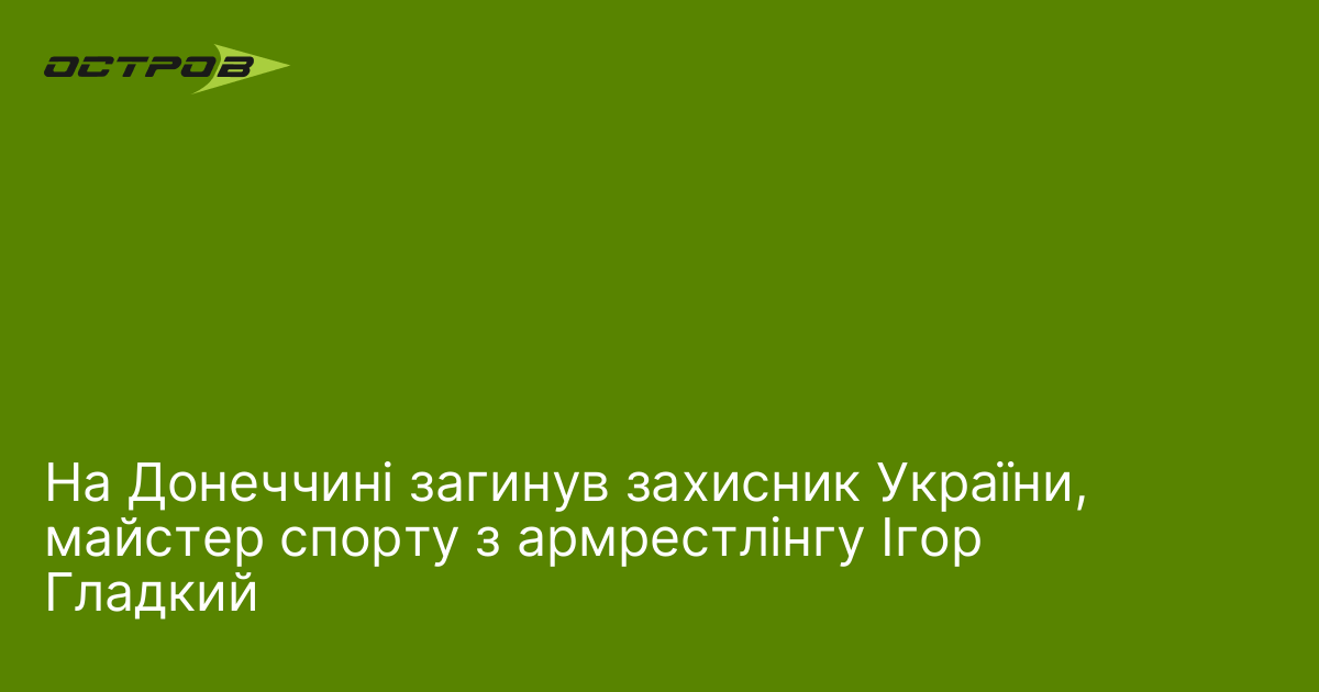 На Донеччині загинув захисник України, майстер спорту з армрестлінгу Ігор Гладкий