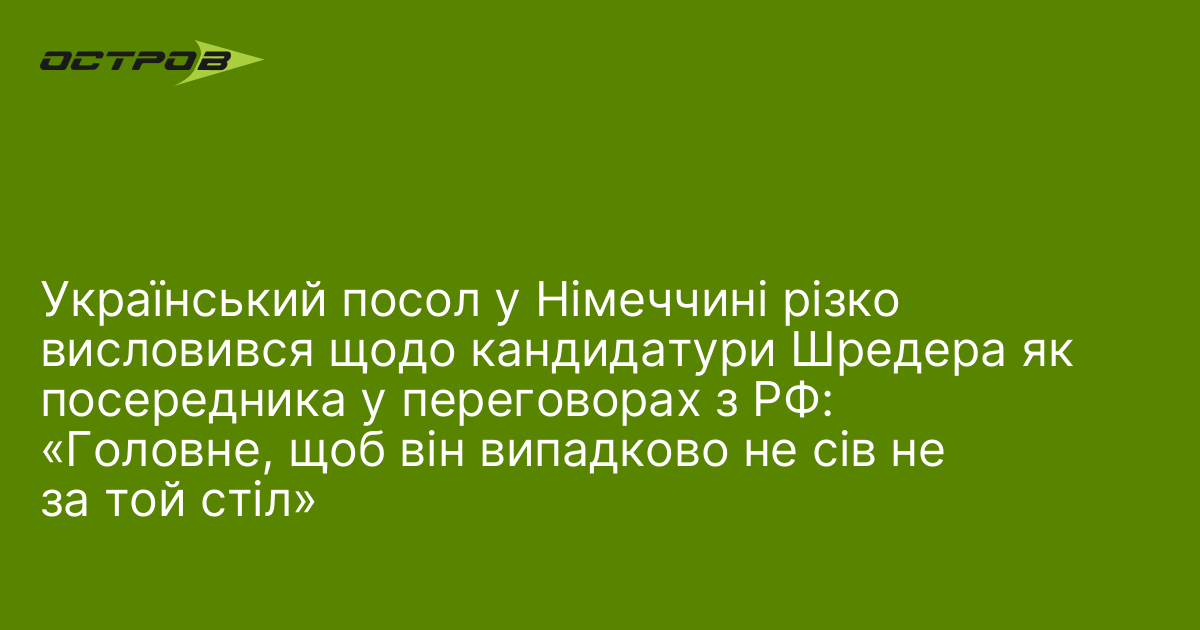 Український посол у Німеччині різко висловився щодо кандидатури Шредера як посередника у переговорах з РФ: «Головне, щоб він випадково не сів не за той стіл»