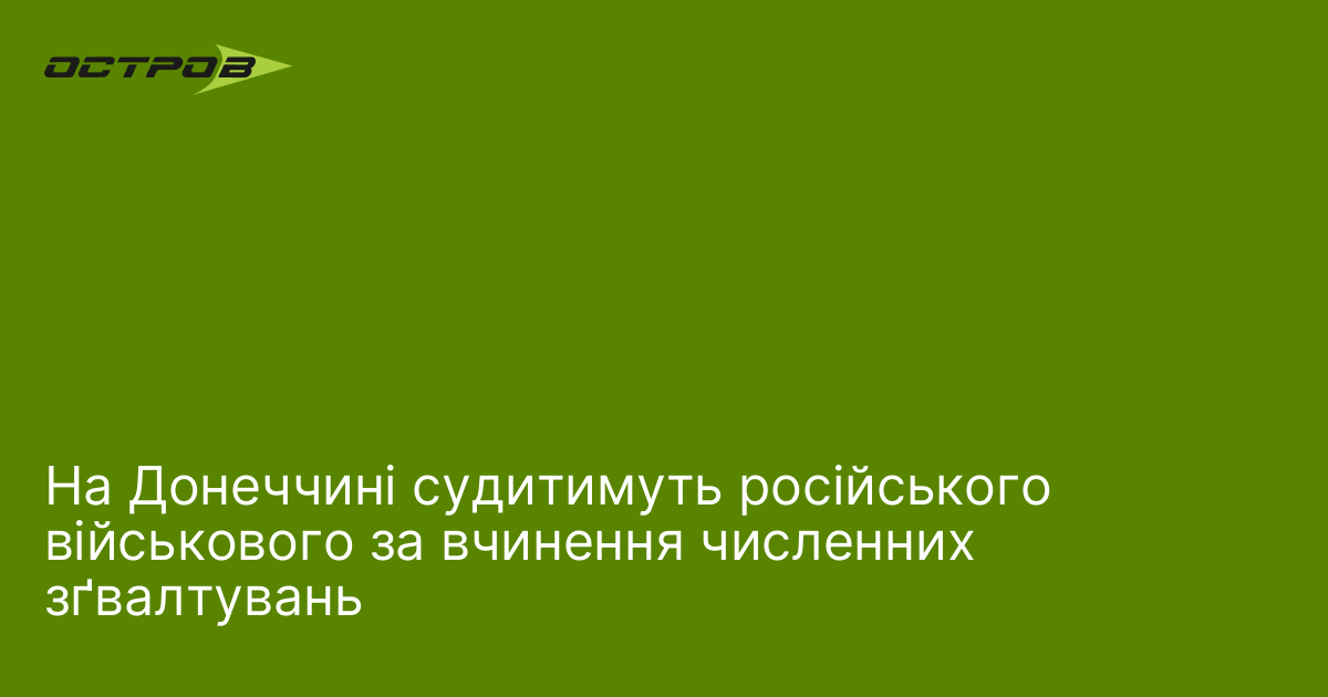 На Донеччині судитимуть російського військового за вчинення численних зґвалтувань