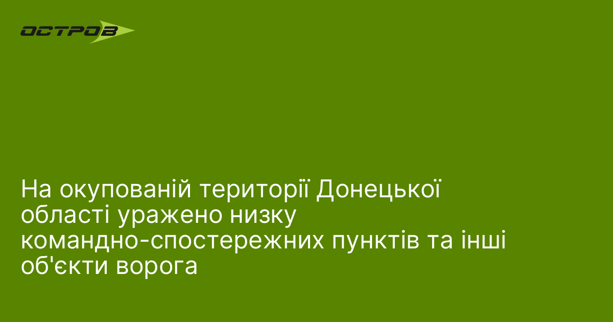 На окупованій території Донецької області уражено низку командно-спостережних пунктів та інші об'єкти ворога