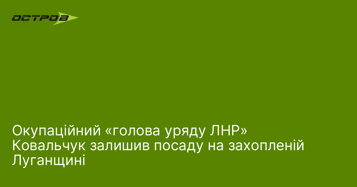 Окупаційний «голова уряду ЛНР» Ковальчук залишив посаду на захопленій Луганщині