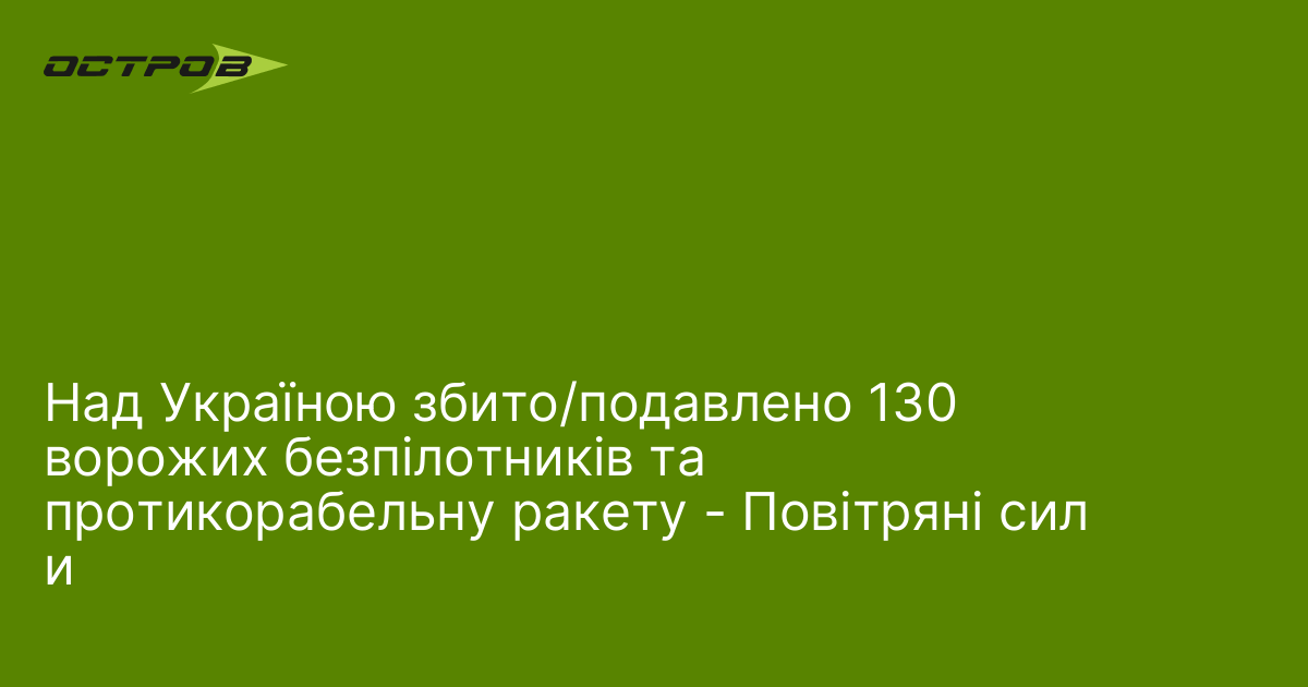 Над Україною збито/подавлено 130 ворожих безпілотників та протикорабельну ракету - Повітряні сили