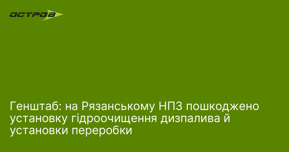 Генштаб: на Рязанському НПЗ пошкоджено установку гідроочищення дизпалива й установки переробки