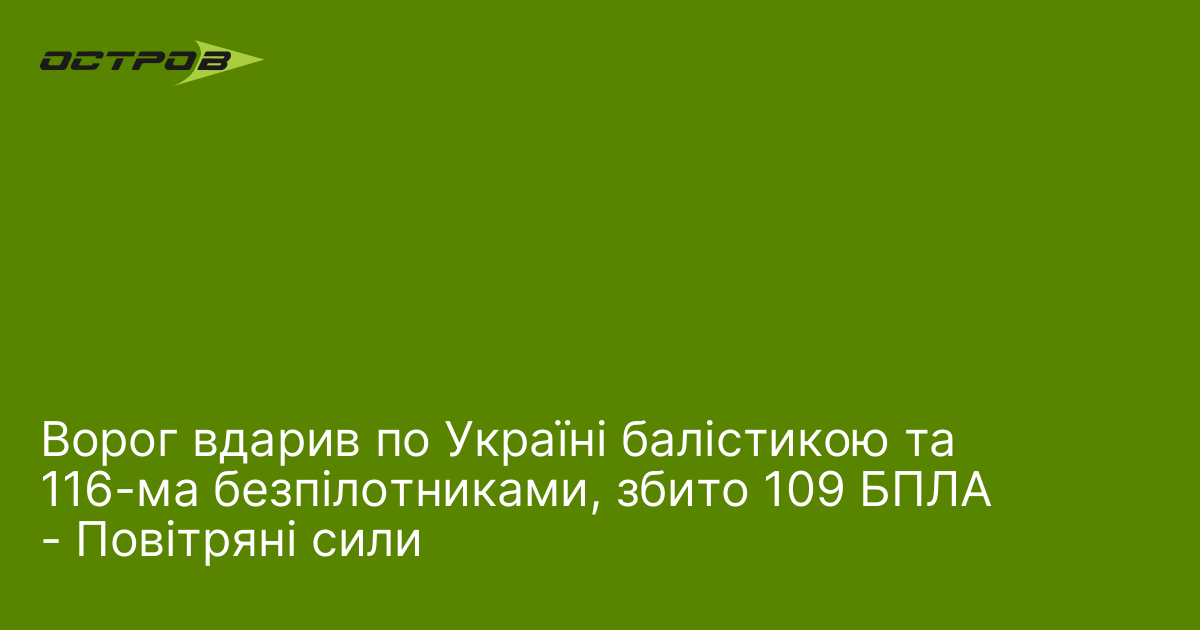 Ворог вдарив по Україні балістикою та 116-ма безпілотниками, збито 109 БПЛА - Повітряні сили