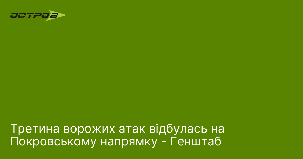 Третина ворожих атак відбулась на Покровському напрямку - Ге