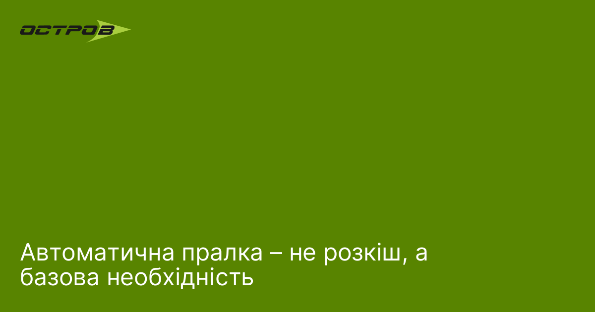 Автоматична пралка – не розкіш, а базова необхідність