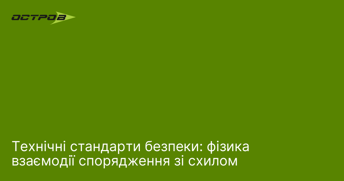 Технічні стандарти безпеки: фізика взаємодії спорядження зі схилом