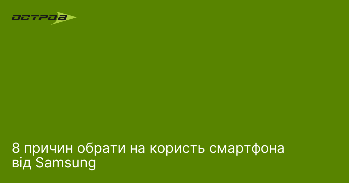 8 причин обрати на користь смартфона від Samsung