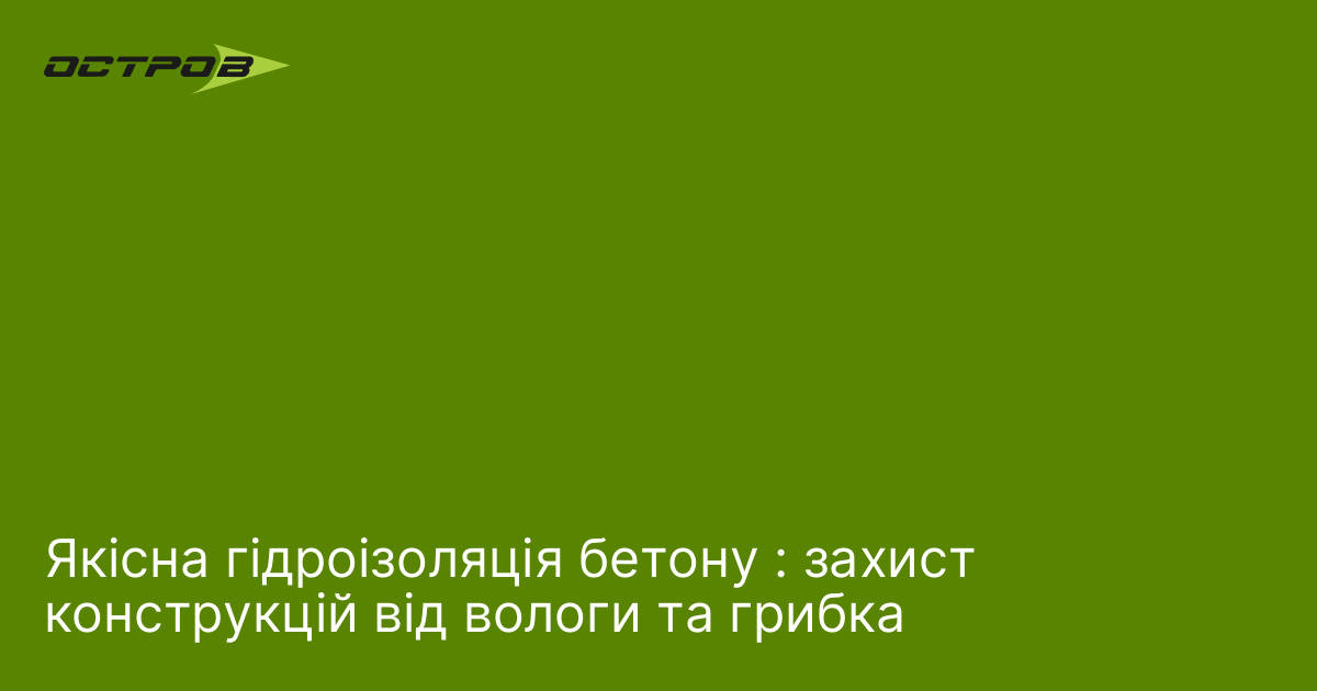 Якісна гідроізоляція бетону : захист конструкцій від вологи та грибка