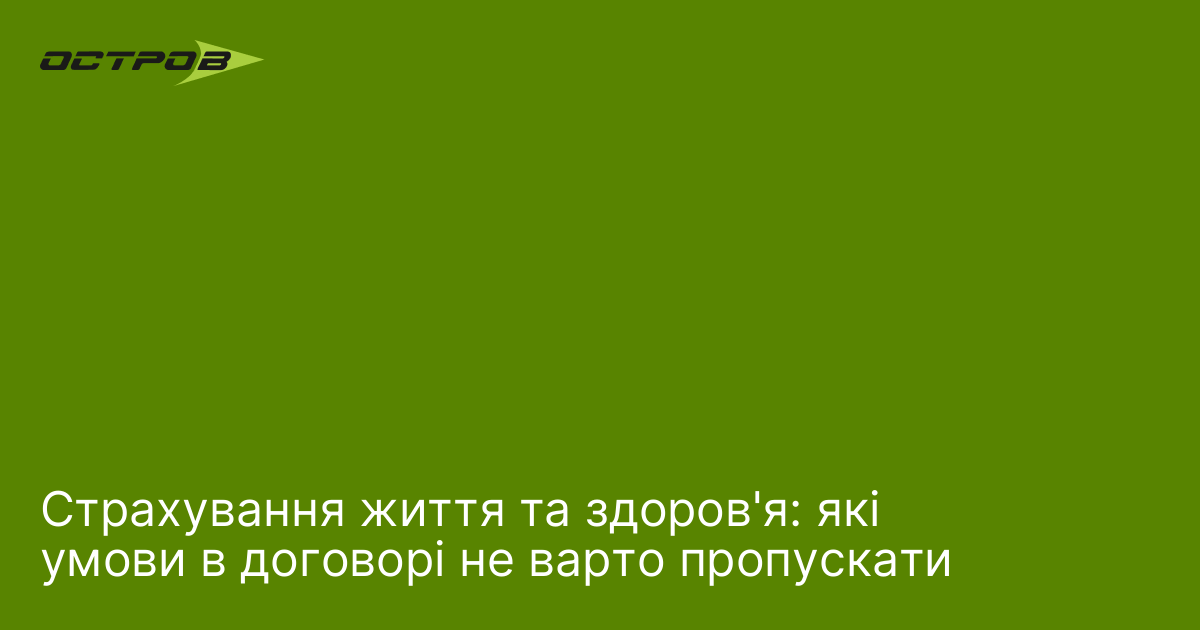 Страхування життя та здоров'я: які умови в договорі не варто пропускати