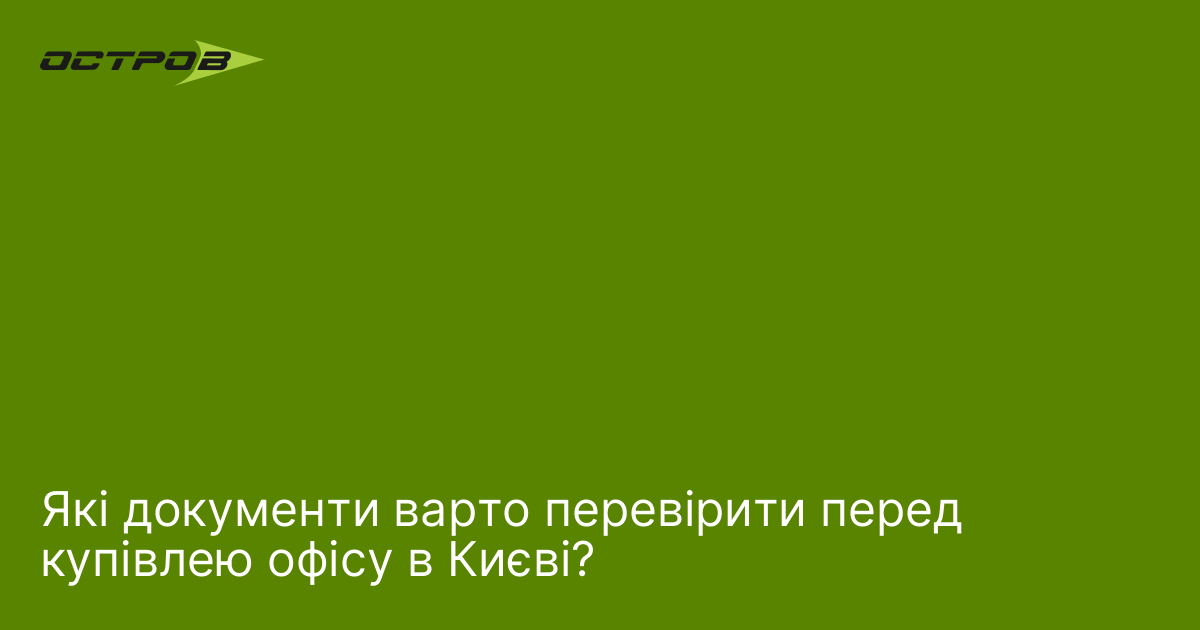 Які документи варто перевірити перед купівлею офісу в Києві?